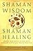 Shaman Wisdom, Shaman Healing by Michael Samuels