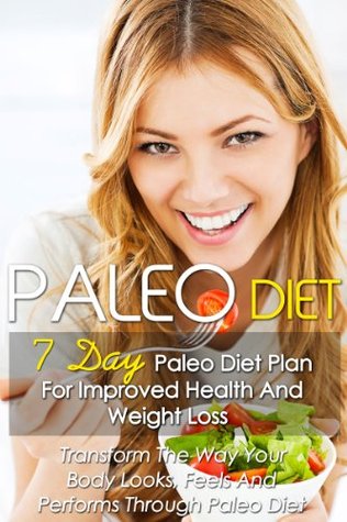 Paleo Diet: 7 Day Paleo Diet Plan For Improved Health And Weight Loss-Transform The Way Your Body Looks, Feels And Performs Through Paleo Diet (Paleo Diet, ... Paleo Diet Recipes, Paleo Diet Book 6)