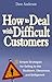 How to Deal with Difficult Customers: 10 Simple Strategies for Selling to the Stubborn, Obnoxious, and Belligerent