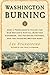 Washington Burning: How a Frenchman's Vision for Our Nation's Capital Survived Congress, the Founding Fathers, and the Invading British Army