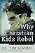 Why Christian Kids Rebel by Tim Kimmel