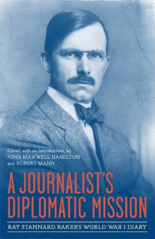 A Journalist's Diplomatic Mission: Ray Stannard Baker's World War I Diary (Kindle Edition)