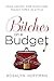 Bitches on a Budget: Sage Advice for Surviving Tough Times in Style