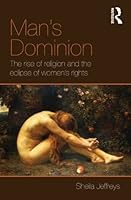 Man's Dominion: The Rise of Religion and the Eclipse of Women's Rights (Routledge Studies in Religion and Politics)