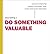 Stop Selling & Do Something Valuable: Tools and Mindsets That Demystify "Value-Added" Sales, Service and Relation