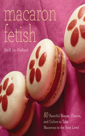 Macaron Fetish: 80 Fanciful Shapes, Flavors, and Colors to Take Macarons to the Next Level (Kindle Edition)