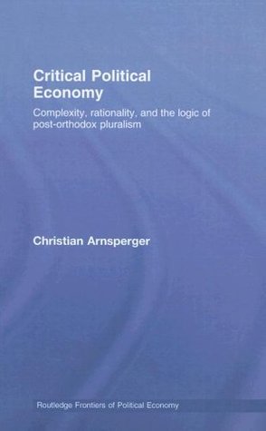 Critical Political Economy: Complexity, Rationality, and the Logic of Post-Orthodox Pluralism (Routledge Frontiers of Political Economy Book 97)