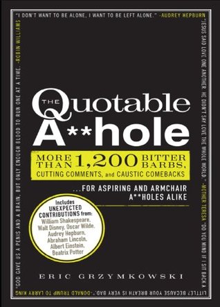 The Quotable A**hole: More than 1,200 Bitter Barbs, Cutting Comments, and Caustic Comebacks for Aspiring and Armchair A**holes Alike (Kindle Edition)