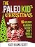 The Paleo Kid's Christmas: 16 Holiday Classics So They Don't Miss A Thing (Primal Gluten Free Kids Cookbook)