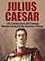 Julius Caesar: Life Lessons from the Famous Roman General & the Dictator of Rome