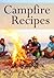 Campfire Recipes: The Ultimate Guide - Over 30 Quick & Easy Recipes