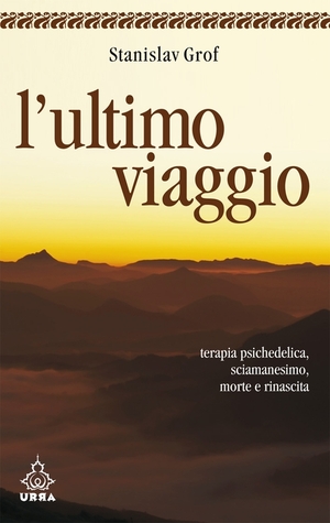 L'ultimo viaggio: Terapia psichedelica e sciamanesimo, morte e rinascita