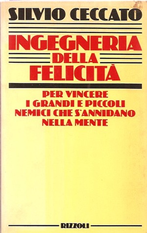 Ingegneria della felicità: Per vincere i grandi e piccoli nemici che si annidano nella mente