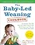 The Baby-Led Weaning Cookbook: 130 Recipes That Will Help Your Baby Learn to Eat Solid Foods - and That the Whole Family Will Enjoy