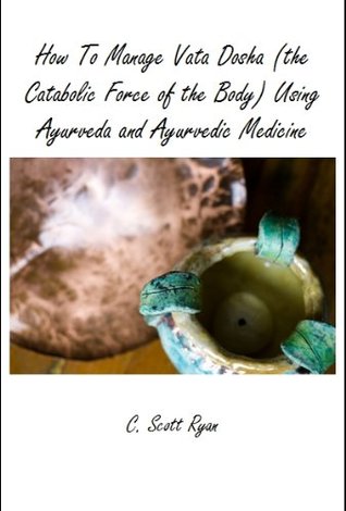 How To Manage Vata Dosha (the Catabolic Force of the Body) Using Ayurveda and Ayurvedic Medicine