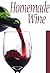 Homemade Wine: The Ultimate Recipe Guide - Over 30 Delicious & Best Selling Recipes