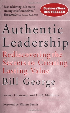 Authentic Leadership: Rediscovering the Secrets to Creating Lasting Value (J-B Warren Bennis Series)