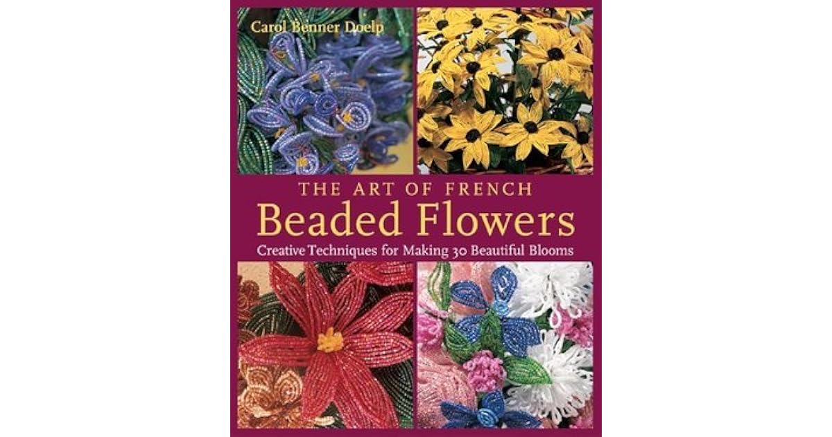 The Art of French Beaded Flowers Creative Techniques for Making 30