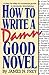 How to Write a Damn Good Novel: A Step-by-Step No Nonsense Guide to Dramatic Storytelling