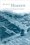 My Blue Heaven: Life and Politics in the Working-Class Suburbs of Los Angeles, 1920-1965 (Historical Studies of Urban America)