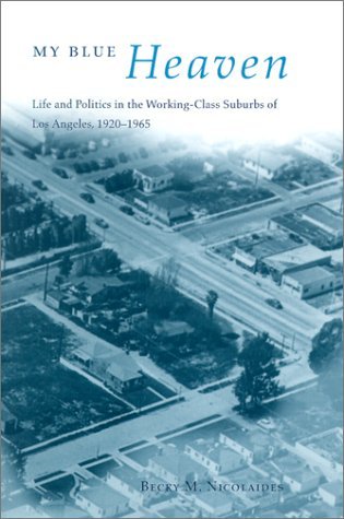My Blue Heaven: Life and Politics in the Working-Class Suburbs of Los Angeles, 1920-1965 (Historical Studies of Urban America)