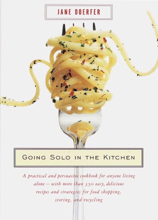 Going Solo in the Kitchen: A Practical and Persuasive Cookbook for Anyone Living Alone-with More Than 350 Easy, Delicious Recipes and Strategies for Food Shopping, Storing, and Recycling (Paperback)