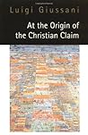 At the Origin of the Christian Claim by Luigi Giussani