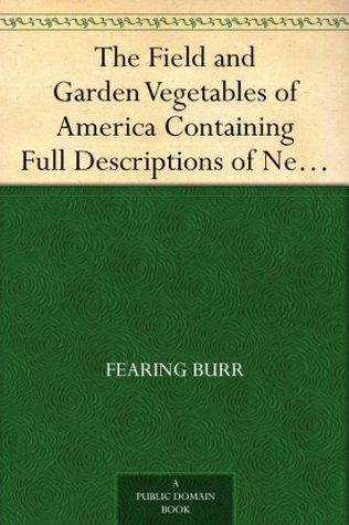 The Field and Garden Vegetables of America Containing Full Descriptions of Nearly Eleven Hundred Species and Varietes; With Directions for Propagation,Culture and Use. (Kindle Edition)