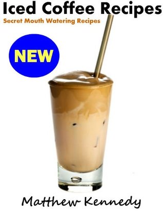 Iced Coffee Recipes - Secret Mouth Watering Recipes for Beginners (Kindle Edition)