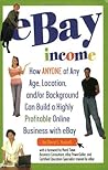 eBay Income: How Anyone of Any Age, Location, and/or Background Can Build a Highly Profitable Online Business with eBay