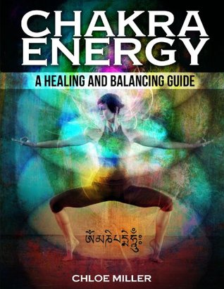 Chakra Energy: A Healing And Balancing Guide (Chakra Healing, Chakra Meditation, Balancing And Awakening, Reiki, Chakra For Beginners)