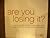 Are You Losing It?: Losing ...