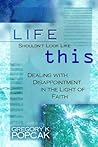 Life Shouldn't Look Like This: Dealing With Disappointment in the Light of Faith Life Shouldn't Look Like This: Dealing With Disappointment in the Light of Faith