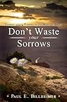 Don't Waste Your Sorrows: New Insight Into God's Eternal Purpose for Each Christian in the Midst of Life's Greatest Adversities