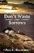Don't Waste Your Sorrows: New Insight Into God's Eternal Purpose for Each Christian in the Midst of Life's Greatest Adversities