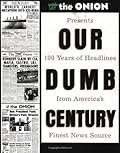 Our Dumb Century: The Onion Presents 100 Years of Headlines from America&#x27;s Finest News Source 