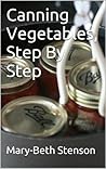 Canning Vegetables, How To Can Vegetables,Step By Step Guide (Canning and Preserving Guides)