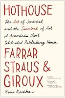 Hothouse: The Art of Survival and the Survival of Art at America's Most Celebrated Publishing House, Farrar, Straus, and Giroux