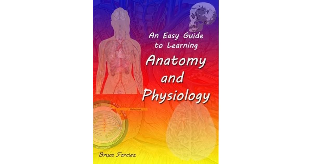 An Easy Guide to Learning Anatomy and Physiology by Bruce Forciea