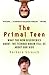 The Primal Teen: What the New Discoveries about the Teenage Brain Tell Us about Our Kids