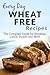 Wheat Free Recipes: The Complete Guide to Breakfast, Lunch, Dinner, and More (Everyday Recipes)