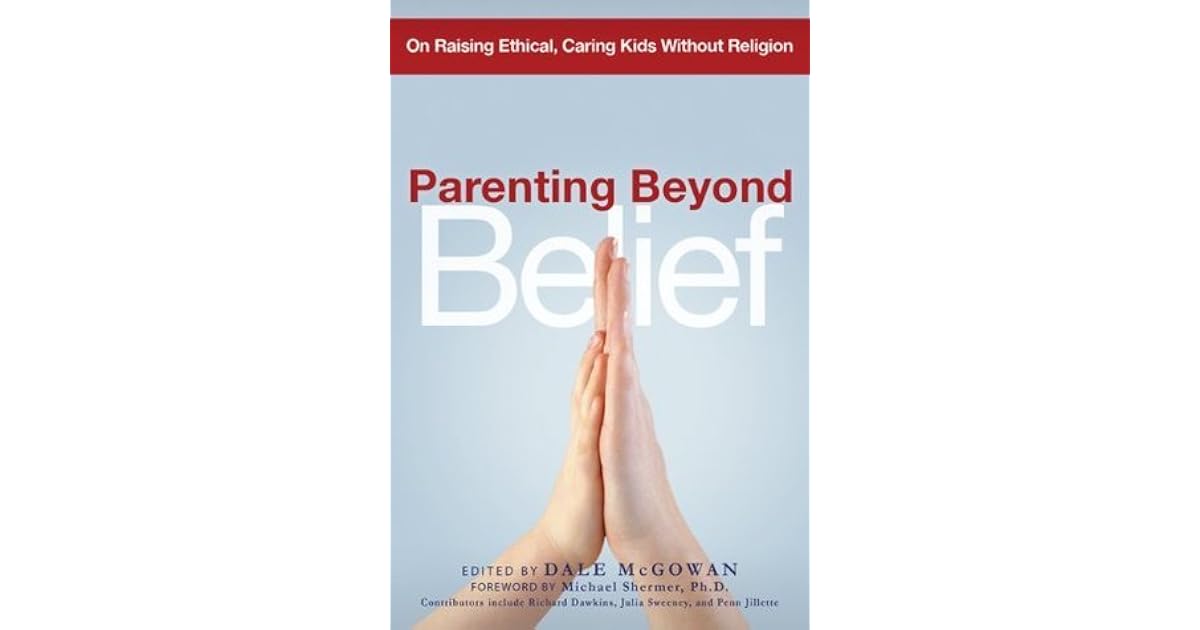 Parenting Beyond Belief: On Raising Ethical, Caring Kids ...