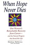 When Hope Never Dies: One Woman's Remarkable Recovery from Cancer--And the Natural Program That Saved Her Life