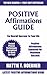 Latest Positive Affirmations Guide For Everything:  Positive Affirmations Explained For Maximum Success For Overall Success In Your Life