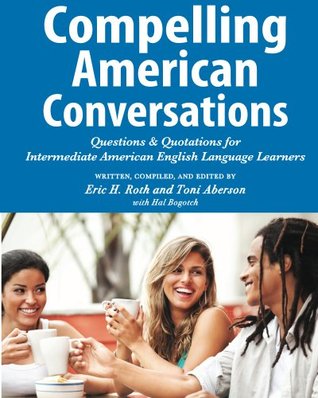 Compelling American Conversations: Questions and Quotations for Intermediate American English Language Learners (Compelling Conversations Book 3)