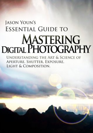 Mastering Digital Photography: Jason Youn's Essential Guide to Understanding the Art & Science of Aperture, Shutter, Exposure, Light, & Composition (Kindle Edition)
