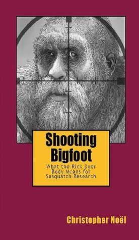 Shooting Bigfoot: What the Rick Dyer Body Means for Sasquatch Research (Kindle Edition)