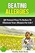 Beating Allergies: 50 Natural Ways to Reduce or Eliminate Your Allergies for Life!