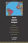 Black Atlantic Religion: Tradition, Transnationalism, and Matriarchy in the Afro-Brazilian Candomblé Black Atlantic Religion: Tradition, Transnationalism, and Matriarchy in the Afro-Brazilian Candomblé