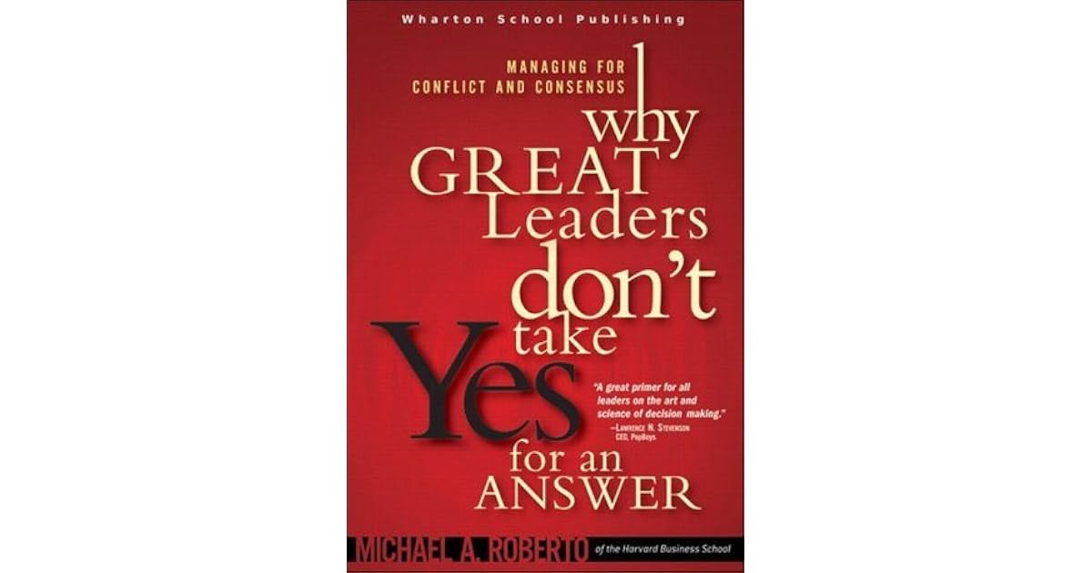 Why Great Leaders Don't Take Yes for an Answer Managing for Conflict